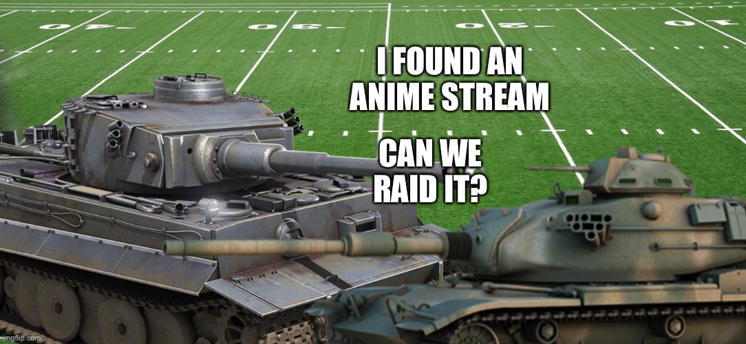 Heres stream https://imgflip.com/m/waifu | I FOUND AN ANIME STREAM; CAN WE RAID IT? | made w/ Imgflip meme maker