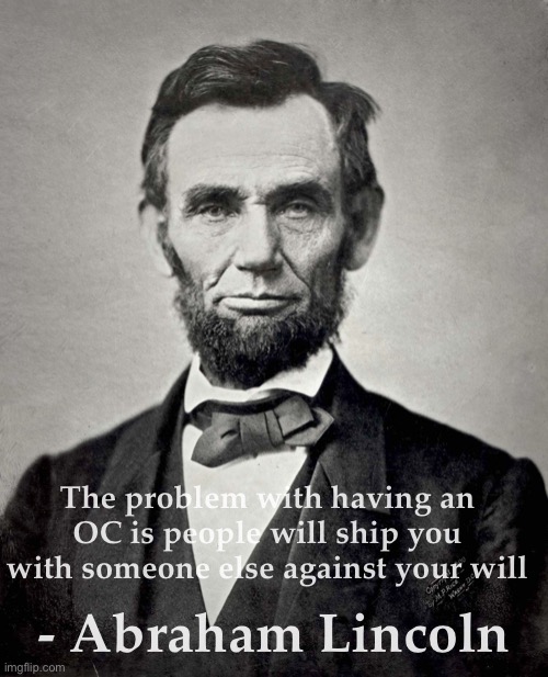 Abraham Lincoln | The problem with having an OC is people will ship you with someone else against your will; - Abraham Lincoln | image tagged in abraham lincoln | made w/ Imgflip meme maker
