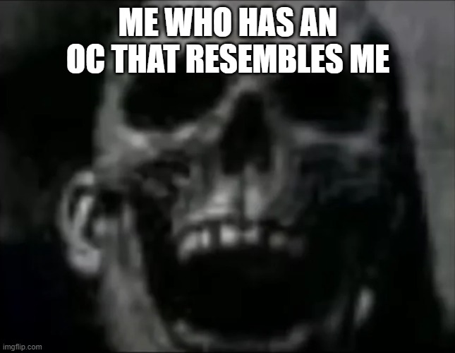 mr incredible skull | ME WHO HAS AN OC THAT RESEMBLES ME | image tagged in mr incredible skull | made w/ Imgflip meme maker