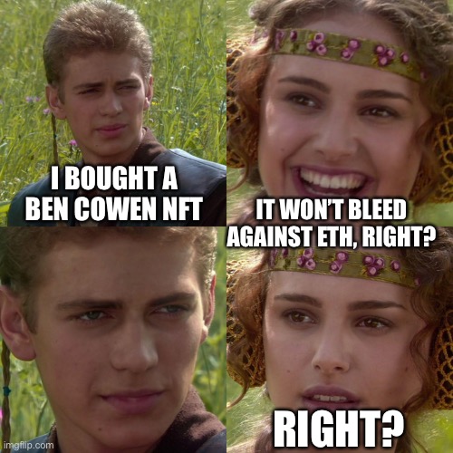 Anakin Padme 4 Panel | I BOUGHT A BEN COWEN NFT; IT WON’T BLEED AGAINST ETH, RIGHT? RIGHT? | image tagged in anakin padme 4 panel | made w/ Imgflip meme maker