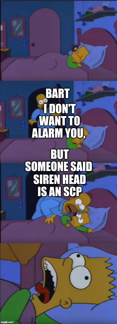 its not an scp | I DON'T WANT TO ALARM YOU, BART; BUT SOMEONE SAID; SIREN HEAD IS AN SCP | image tagged in bart i don't want to alarm you,scp,siren head | made w/ Imgflip meme maker