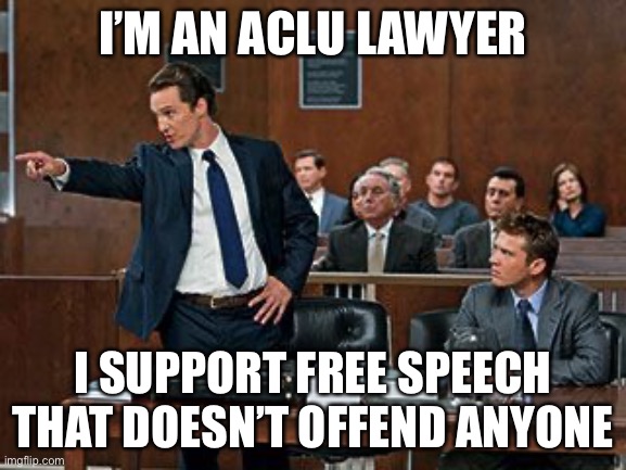 ACLU now | I’M AN ACLU LAWYER; I SUPPORT FREE SPEECH THAT DOESN’T OFFEND ANYONE | image tagged in lawyer,free speech | made w/ Imgflip meme maker