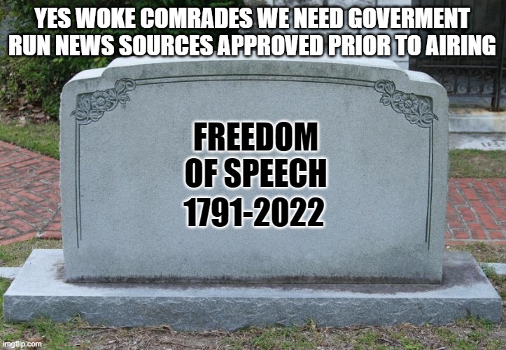 seems the end is near | YES WOKE COMRADES WE NEED GOVERMENT RUN NEWS SOURCES APPROVED PRIOR TO AIRING; FREEDOM OF SPEECH; 1791-2022 | image tagged in gravestone | made w/ Imgflip meme maker