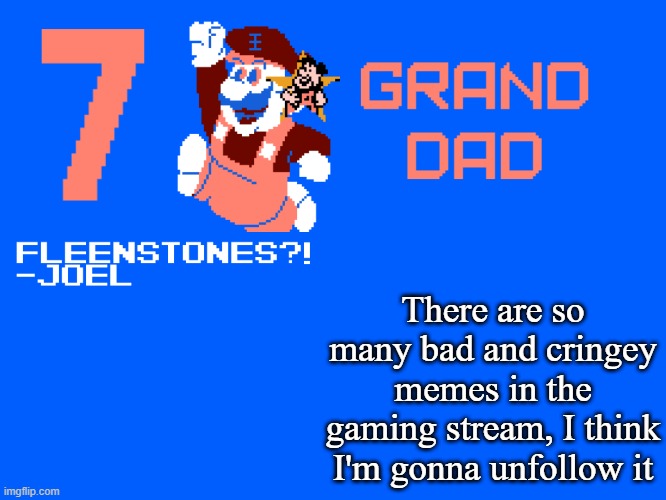 7_GRAND_DAD Template | There are so many bad and cringey memes in the gaming stream, I think I'm gonna unfollow it | image tagged in 7_grand_dad template | made w/ Imgflip meme maker
