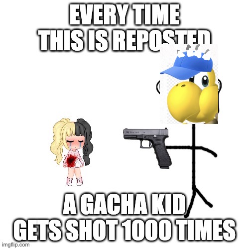 Every time this is reposted a gacha kid gets shot | image tagged in every time this is reposted a gacha kid gets shot | made w/ Imgflip meme maker