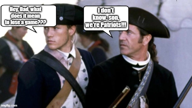 I Don't Know Son, We're Patriots!!! | I don't know, son, we're Patriots!!! Hey, Dad, what does it mean to lose a game??? | image tagged in go 76ers,go ducks,go patriots,new england patriots,new england,sports | made w/ Imgflip meme maker