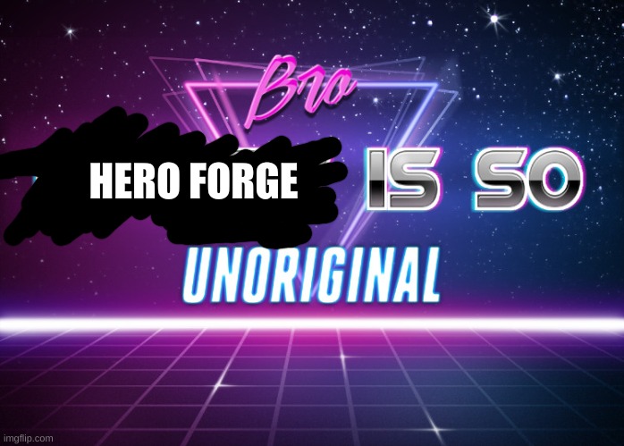 Bro picrew is so unoriginal | HERO FORGE | image tagged in bro picrew is so unoriginal | made w/ Imgflip meme maker