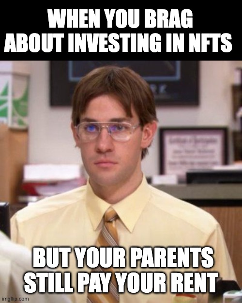 NFTs | WHEN YOU BRAG ABOUT INVESTING IN NFTS; BUT YOUR PARENTS STILL PAY YOUR RENT | image tagged in nft,funny | made w/ Imgflip meme maker
