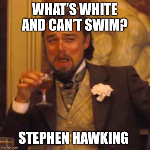 Facts bro | WHAT’S WHITE AND CAN’T SWIM? STEPHEN HAWKING | image tagged in memes,laughing leo | made w/ Imgflip meme maker