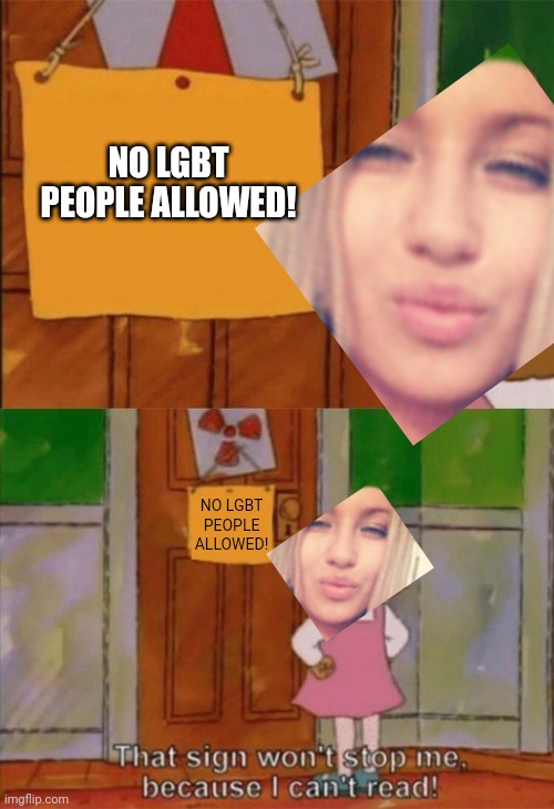 Lily is Trans. But she can't enter. No ANTI-LGBT! | NO LGBT PEOPLE ALLOWED! NO LGBT PEOPLE ALLOWED! | image tagged in dw sign won't stop me because i can't read,lgbtq,pop up school,memes | made w/ Imgflip meme maker