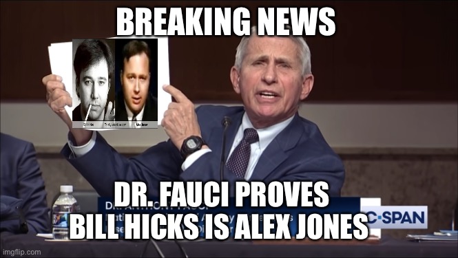 Dr. Fauci It says right here | BREAKING NEWS; DR. FAUCI PROVES BILL HICKS IS ALEX JONES | image tagged in dr fauci it says right here,alex jones,tin foil hat | made w/ Imgflip meme maker