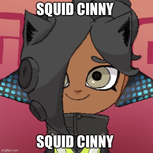 idek | SQUID CINNY; SQUID CINNY | image tagged in cinny the | made w/ Imgflip meme maker