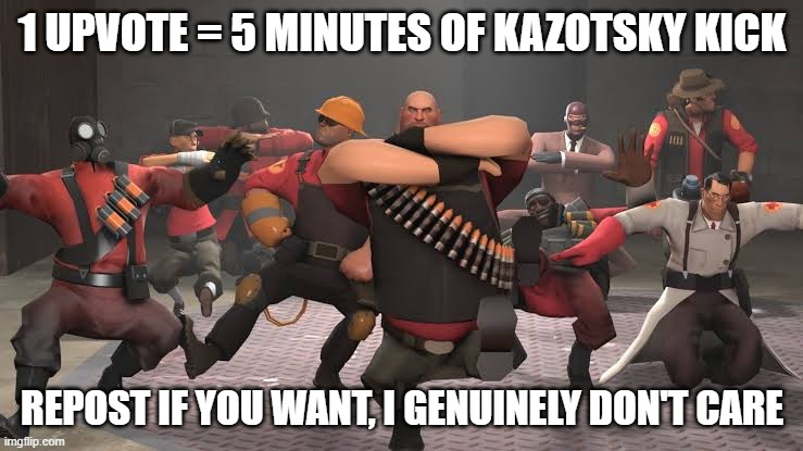 Kazotsky Kick | 1 UPVOTE = 5 MINUTES OF KAZOTSKY KICK; REPOST IF YOU WANT, I GENUINELY DON'T CARE | image tagged in kazotsky kick | made w/ Imgflip meme maker