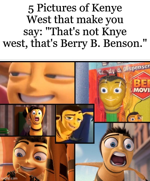 i made all the frames in photo shop, did i wast 5 min? | 5 Pictures of Kenye West that make you say: "That's not Knye west, that's Berry B. Benson." | image tagged in berry b benson | made w/ Imgflip meme maker