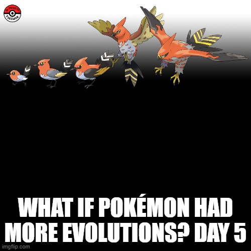 Check the tags Pokemon more evolutions for each new one. | WHAT IF POKÉMON HAD MORE EVOLUTIONS? DAY 5 | image tagged in memes,blank transparent square,pokemon more evolutions,fletchling,pokemon,why are you reading this | made w/ Imgflip meme maker
