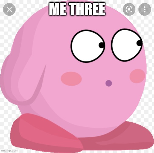 Kirby Scared/Surprised | ME THREE | image tagged in kirby scared | made w/ Imgflip meme maker