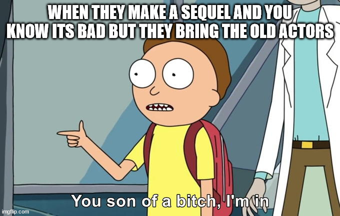 Morty I'm in | WHEN THEY MAKE A SEQUEL AND YOU KNOW ITS BAD BUT THEY BRING THE OLD ACTORS | image tagged in morty i'm in | made w/ Imgflip meme maker