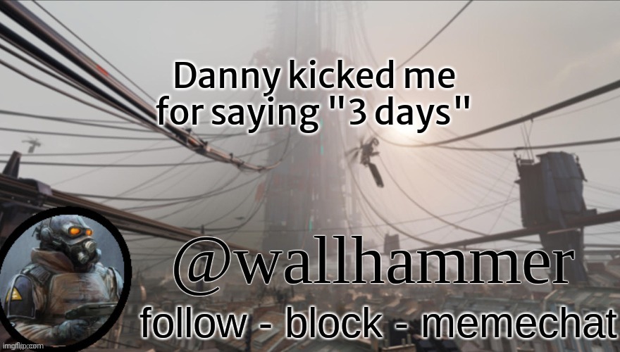 Wallhammer temp (thanks Bluehonu) | Danny kicked me for saying "3 days" | image tagged in wallhammer temp thanks bluehonu | made w/ Imgflip meme maker