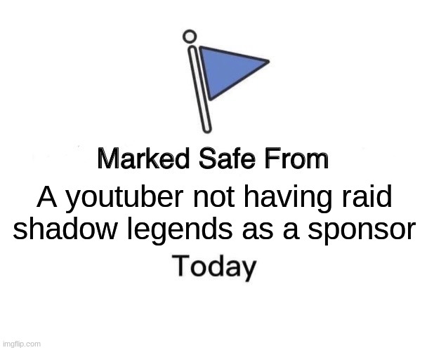 FINALLY!!! | A youtuber not having raid shadow legends as a sponsor | image tagged in memes,marked safe from | made w/ Imgflip meme maker