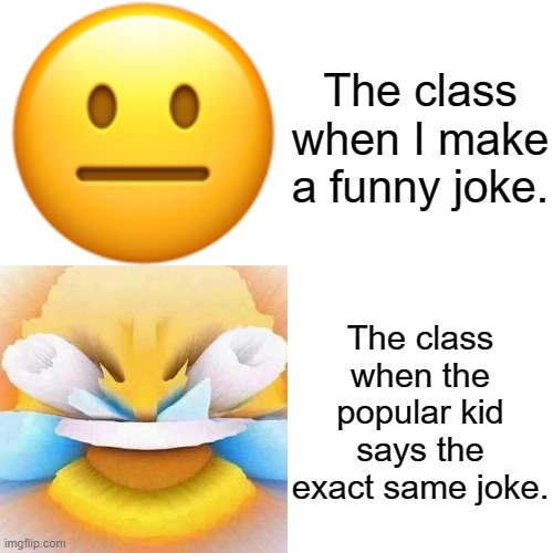 Where are my laughs? |  The class when I make a funny joke. The class when the popular kid says the exact same joke. | image tagged in memes,drake hotline bling,jokes,class,school,why are you reading this | made w/ Imgflip meme maker