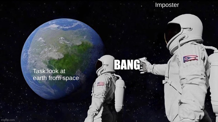 AMOOONGUSSS | Imposter; BANG; Task:look at earth from space | image tagged in memes,always has been | made w/ Imgflip meme maker