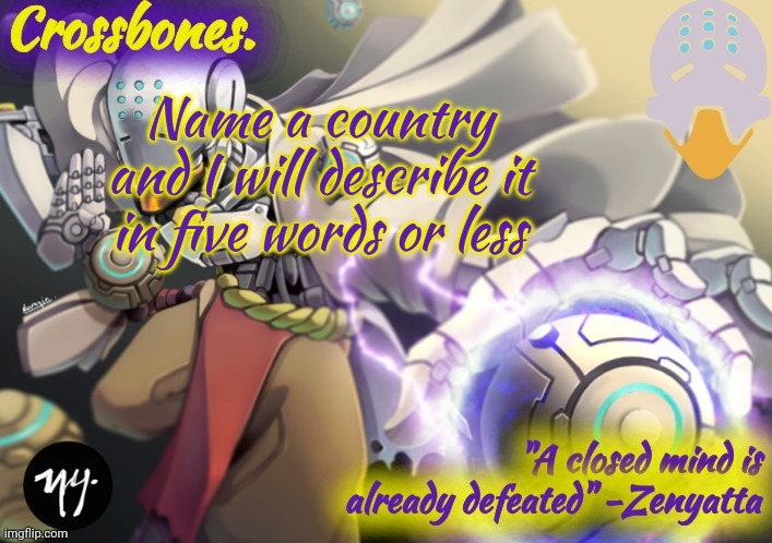 Crossbones Zenyatta temp | Name a country and I will describe it in five words or less | image tagged in crossbones zenyatta temp | made w/ Imgflip meme maker