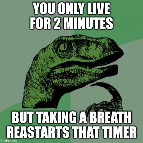 wait a seck | YOU ONLY LIVE FOR 2 MINUTES; BUT TAKING A BREATH REASTARTS THAT TIMER | image tagged in memes,philosoraptor | made w/ Imgflip meme maker