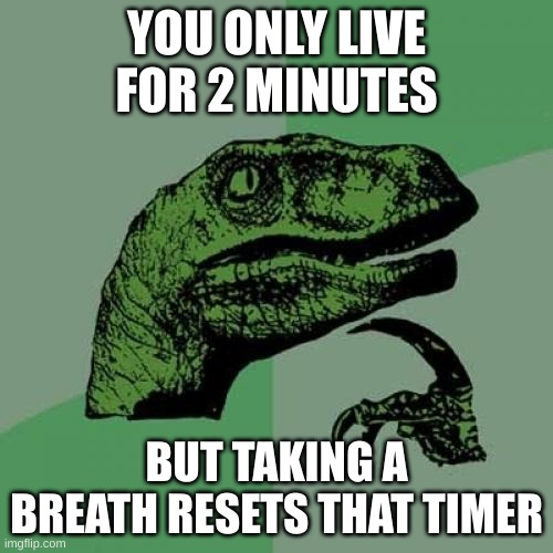 wait a second | YOU ONLY LIVE FOR 2 MINUTES; BUT TAKING A BREATH RESETS THAT TIMER | image tagged in memes,philosoraptor | made w/ Imgflip meme maker