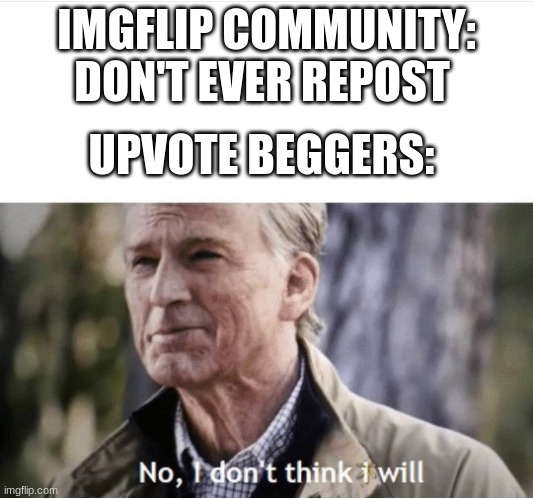Imflip facts | IMGFLIP COMMUNITY: DON'T EVER REPOST; UPVOTE BEGGERS: | image tagged in no i don't think i will,funny memes,repost,relatable | made w/ Imgflip meme maker