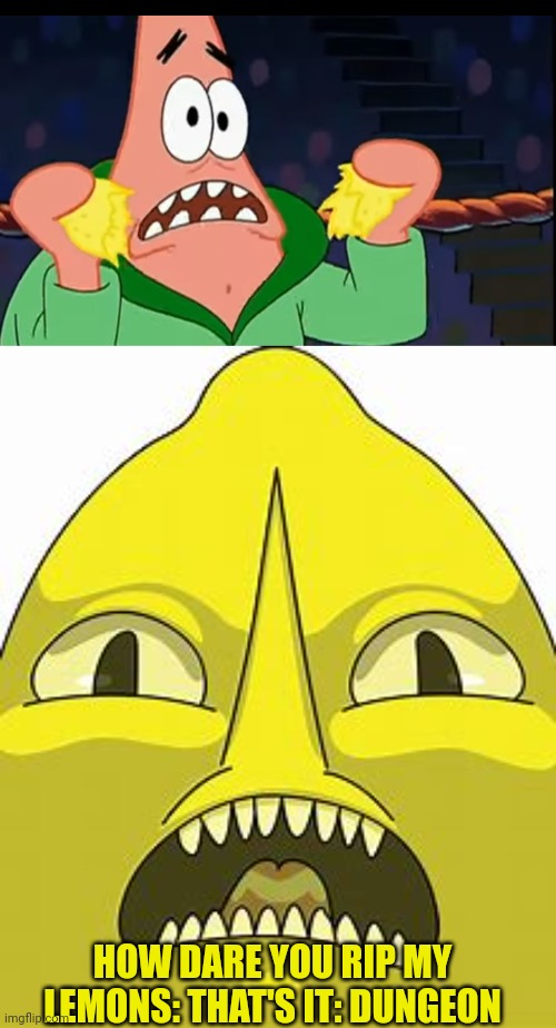 Lemongrab react when Patrick rip off a lemon | HOW DARE YOU RIP MY LEMONS: THAT'S IT: DUNGEON | image tagged in lemongrab,patrick,lemon,spongebob | made w/ Imgflip meme maker