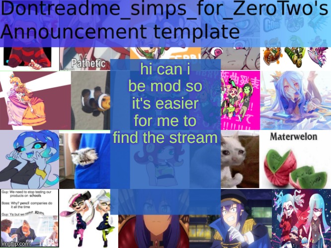 pls | hi can i be mod so it's easier for me to find the stream | image tagged in dontreadme_simps_for_zerotwo's announcement template | made w/ Imgflip meme maker