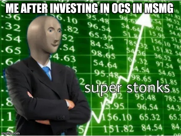Super Stonks | ME AFTER INVESTING IN OCS IN MSMG | image tagged in super stonks | made w/ Imgflip meme maker