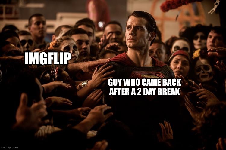 Superman | IMGFLIP; GUY WHO CAME BACK AFTER A 2 DAY BREAK | image tagged in superman | made w/ Imgflip meme maker