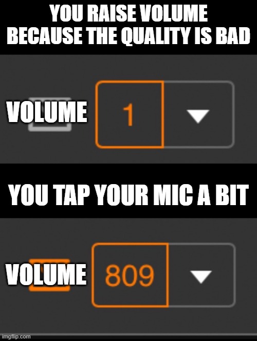 Blastin my EARSSS | YOU RAISE VOLUME BECAUSE THE QUALITY IS BAD; VOLUME; YOU TAP YOUR MIC A BIT; VOLUME | image tagged in 1 notification vs 809 notifications with message | made w/ Imgflip meme maker