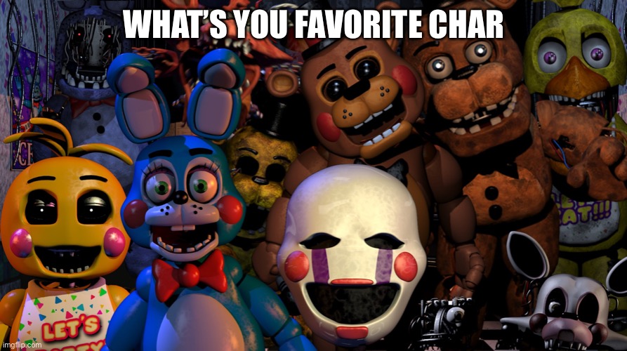 What’s your favorite character type in the comments | WHAT’S YOU FAVORITE CHARACTER | image tagged in fnaf | made w/ Imgflip meme maker