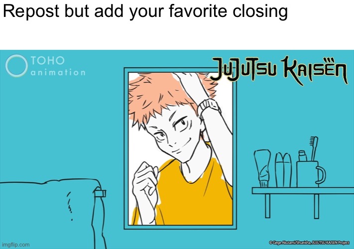 Idk I bored and I wanna see peoples favorite closings | Repost but add your favorite closing | image tagged in anime | made w/ Imgflip meme maker