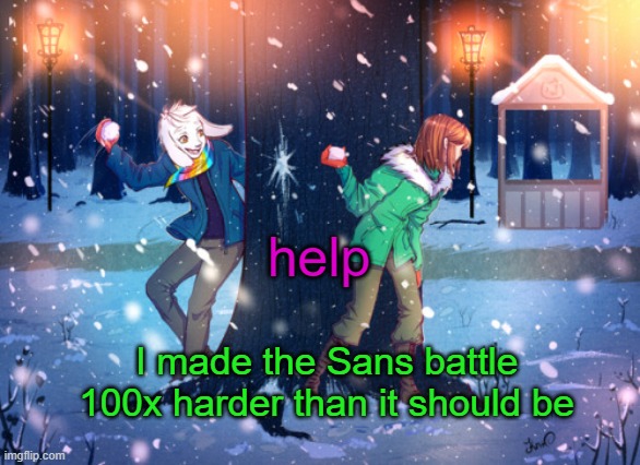 help, I messed with the code again | help; I made the Sans battle 100x harder than it should be | image tagged in asriel and chara temp | made w/ Imgflip meme maker