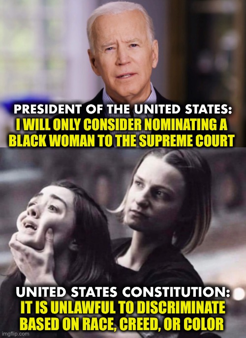 He knows better, he’s just doing what he’s told | PRESIDENT OF THE UNITED STATES:; I WILL ONLY CONSIDER NOMINATING A 
BLACK WOMAN TO THE SUPREME COURT; UNITED STATES CONSTITUTION:; IT IS UNLAWFUL TO DISCRIMINATE BASED ON RACE, CREED, OR COLOR | image tagged in the constitution | made w/ Imgflip meme maker