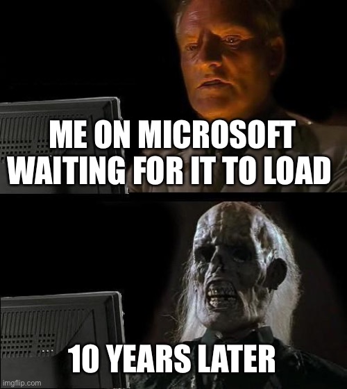 Deadman | ME ON MICROSOFT WAITING FOR IT TO LOAD; 10 YEARS LATER | image tagged in memes,i'll just wait here | made w/ Imgflip meme maker