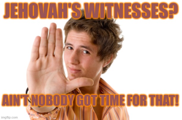 NO TIME |  JEHOVAH'S WITNESSES? AIN'T NOBODY GOT TIME FOR THAT! | image tagged in religion,jehovah's witness,cult,stephen lett,governing body,christianity | made w/ Imgflip meme maker