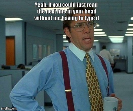 That Would Be Great Meme | Yeah, if you could just read the next line in your head without me having to type it | image tagged in memes,that would be great,AdviceAnimals | made w/ Imgflip meme maker