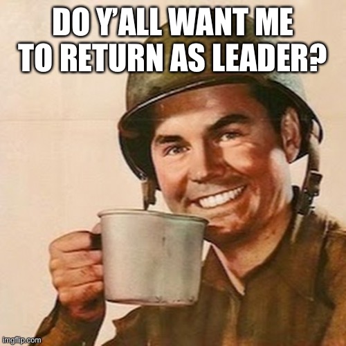 Coffee Soldier | DO Y’ALL WANT ME TO RETURN AS LEADER? | image tagged in coffee soldier | made w/ Imgflip meme maker