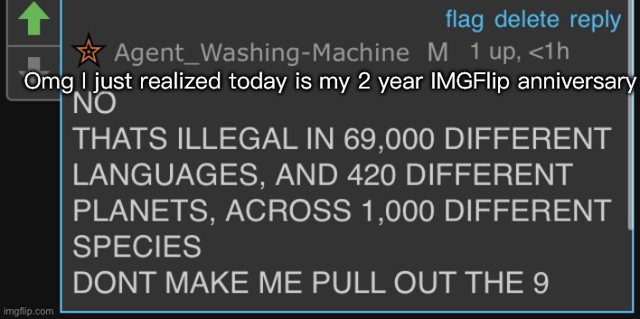 Yey me | Omg I just realized today is my 2 year IMGFlip anniversary | image tagged in dont make me pull out the 9 | made w/ Imgflip meme maker
