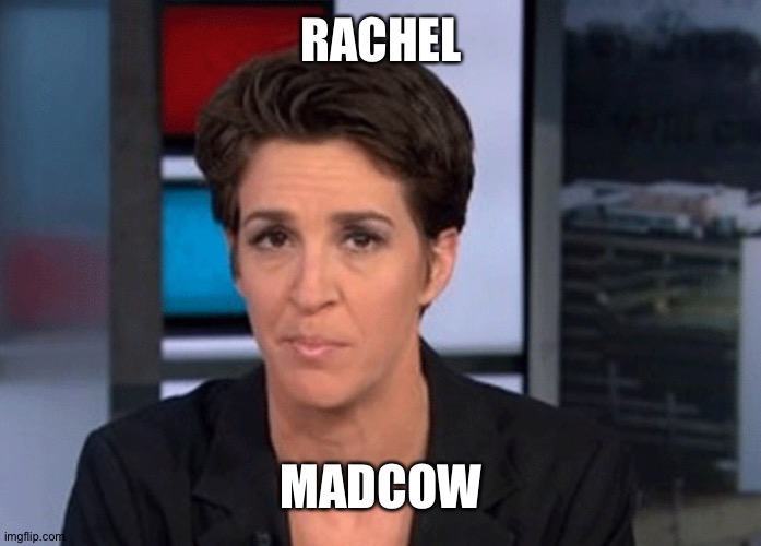 Rachel madcow |  RACHEL; MADCOW | image tagged in rachel maddow | made w/ Imgflip meme maker