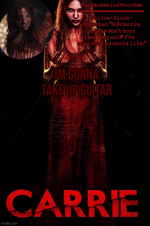 carrie 2013 temp | IM GONNA TAKE UP GUITAR; :] | image tagged in carrie 2013 temp | made w/ Imgflip meme maker