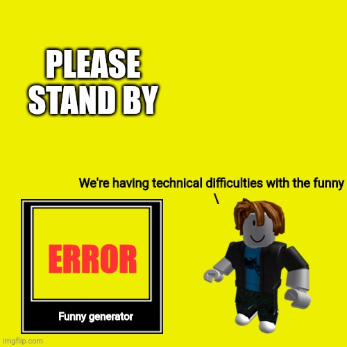 Keep scrolling, funny generator no work | PLEASE STAND BY; We're having technical difficulties with the funny
   \; ERROR; Funny generator | image tagged in memes,blank transparent square | made w/ Imgflip meme maker