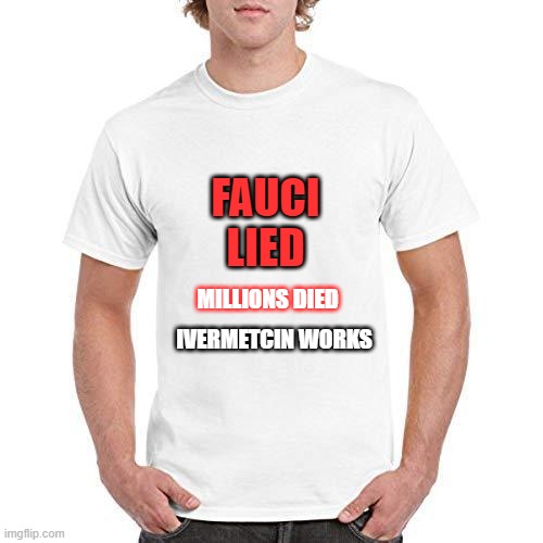 HANG UM | FAUCI LIED; MILLIONS DIED; IVERMETCIN WORKS | image tagged in blank t shirt | made w/ Imgflip meme maker