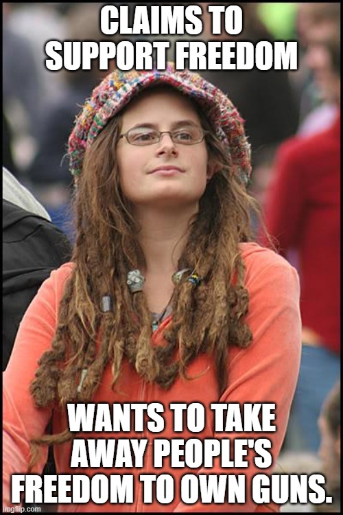 Antigun liberal freedom fighters are hypocrites. | CLAIMS TO SUPPORT FREEDOM; WANTS TO TAKE AWAY PEOPLE'S FREEDOM TO OWN GUNS. | image tagged in memes,college liberal,snowflake | made w/ Imgflip meme maker