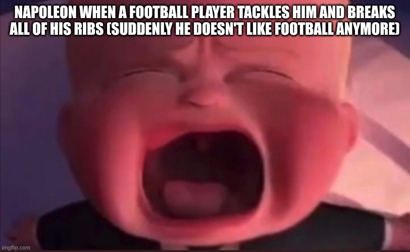 Boss Baby Scream | NAPOLEON WHEN A FOOTBALL PLAYER TACKLES HIM AND BREAKS ALL OF HIS RIBS (SUDDENLY HE DOESN'T LIKE FOOTBALL ANYMORE) | image tagged in boss baby scream | made w/ Imgflip meme maker