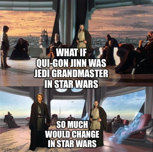 What if Qui-Gon Jinn was Jedi Grandmaster in Star Wars | WHAT IF QUI-GON JINN WAS JEDI GRANDMASTER IN STAR WARS; SO MUCH WOULD CHANGE IN STAR WARS | image tagged in funny memes,what if,star wars,qui gon jinn,anakin skywalker | made w/ Imgflip meme maker